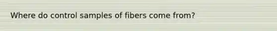 Where do control samples of fibers come from?