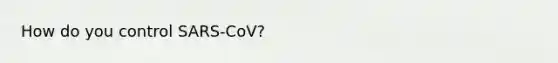 How do you control SARS-CoV?