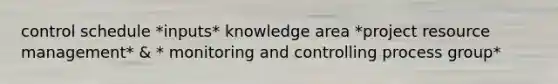 control schedule *inputs* knowledge area *project resource management* & * monitoring and controlling process group*