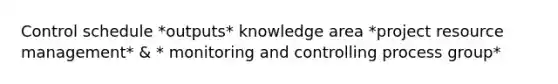 Control schedule *outputs* knowledge area *project resource management* & * monitoring and controlling process group*