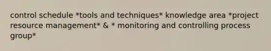 control schedule *tools and techniques* knowledge area *project resource management* & * monitoring and controlling process group*