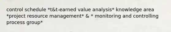 control schedule *t&t-earned value analysis* knowledge area *project resource management* & * monitoring and controlling process group*