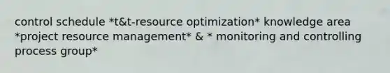 control schedule *t&t-resource optimization* knowledge area *project resource management* & * monitoring and controlling process group*