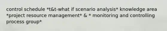 control schedule *t&t-what if scenario analysis* knowledge area *project resource management* & * monitoring and controlling process group*