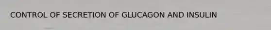 CONTROL OF SECRETION OF GLUCAGON AND INSULIN