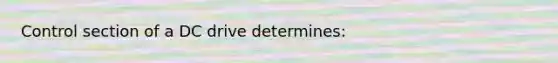 Control section of a DC drive determines: