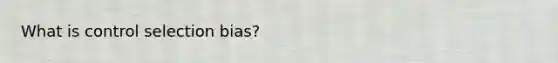 What is control selection bias?
