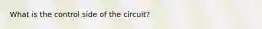 What is the control side of the circuit?