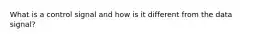 What is a control signal and how is it different from the data signal?