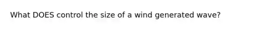 What DOES control the size of a wind generated wave?