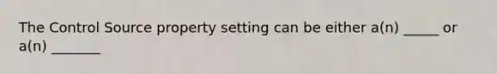 The Control Source property setting can be either a(n) _____ or a(n) _______