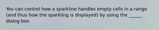 You can control how a sparkline handles empty cells in a range (and thus how the sparkling is displayed) by using the ______ dialog box.