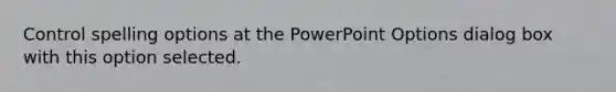 Control spelling options at the PowerPoint Options dialog box with this option selected.