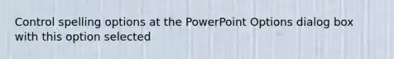 Control spelling options at the PowerPoint Options dialog box with this option selected