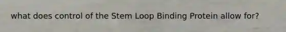 what does control of the Stem Loop Binding Protein allow for?