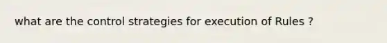 what are the control strategies for execution of Rules ?