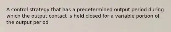 A control strategy that has a predetermined output period during which the output contact is held closed for a variable portion of the output period