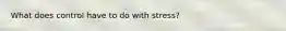 What does control have to do with stress?