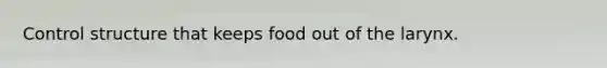 Control structure that keeps food out of the larynx.