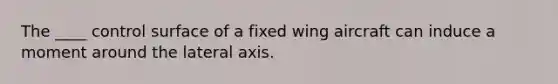 The ____ control surface of a fixed wing aircraft can induce a moment around the lateral axis.