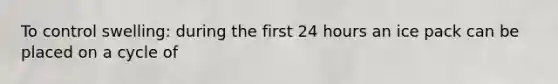 To control swelling: during the first 24 hours an ice pack can be placed on a cycle of