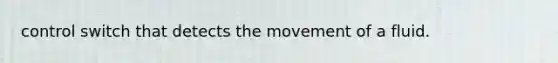 control switch that detects the movement of a fluid.