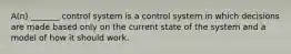 A(n) _______ control system is a control system in which decisions are made based only on the current state of the system and a model of how it should work.