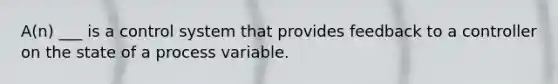 A(n) ___ is a control system that provides feedback to a controller on the state of a process variable.