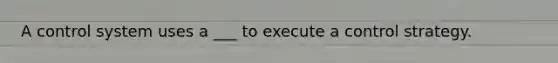 A control system uses a ___ to execute a control strategy.