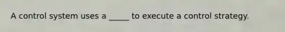 A control system uses a _____ to execute a control strategy.