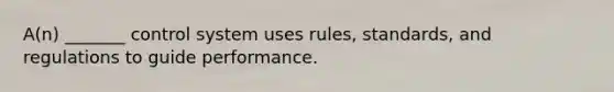 A(n) _______ control system uses rules, standards, and regulations to guide performance.