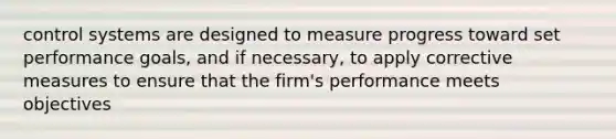 control systems are designed to measure progress toward set performance goals, and if necessary, to apply corrective measures to ensure that the firm's performance meets objectives