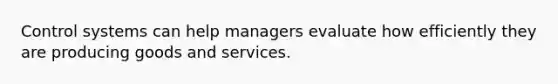 Control systems can help managers evaluate how efficiently they are producing goods and services.