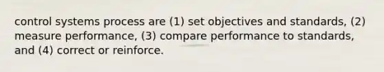 control systems process are (1) set objectives and standards, (2) measure performance, (3) compare performance to standards, and (4) correct or reinforce.