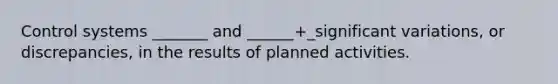 Control systems _______ and ______+_significant variations, or discrepancies, in the results of planned activities.