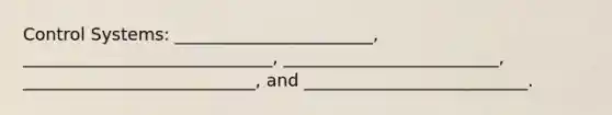 Control Systems: _______________________, _____________________________, _________________________, ___________________________, and __________________________.