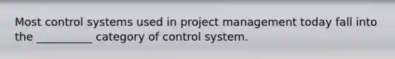 Most control systems used in project management today fall into the __________ category of control system.