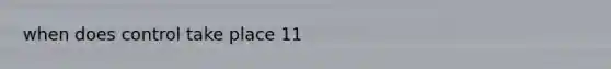 when does control take place 11