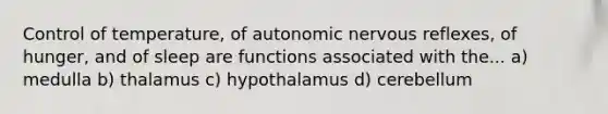 Control of temperature, of autonomic nervous reflexes, of hunger, and of sleep are functions associated with the... a) medulla b) thalamus c) hypothalamus d) cerebellum