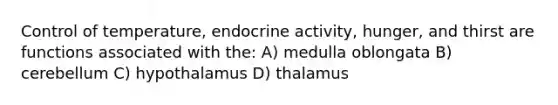 Control of temperature, endocrine activity, hunger, and thirst are functions associated with the: A) medulla oblongata B) cerebellum C) hypothalamus D) thalamus