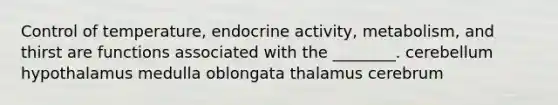 Control of temperature, endocrine activity, metabolism, and thirst are functions associated with the ________. cerebellum hypothalamus medulla oblongata thalamus cerebrum