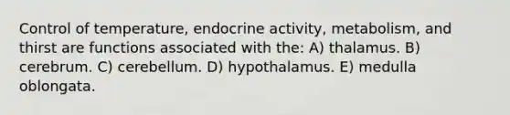 Control of temperature, endocrine activity, metabolism, and thirst are functions associated with the: A) thalamus. B) cerebrum. C) cerebellum. D) hypothalamus. E) medulla oblongata.