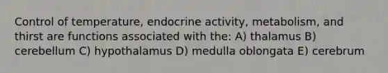 Control of temperature, endocrine activity, metabolism, and thirst are functions associated with the: A) thalamus B) cerebellum C) hypothalamus D) medulla oblongata E) cerebrum