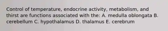 Control of temperature, endocrine activity, metabolism, and thirst are functions associated with the: A. medulla oblongata B. cerebellum C. hypothalamus D. thalamus E. cerebrum