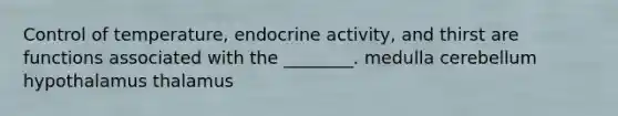 Control of temperature, endocrine activity, and thirst are functions associated with the ________. medulla cerebellum hypothalamus thalamus