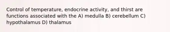 Control of temperature, endocrine activity, and thirst are functions associated with the A) medulla B) cerebellum C) hypothalamus D) thalamus