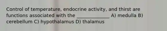 Control of temperature, endocrine activity, and thirst are functions associated with the ______________ A) medulla B) cerebellum C) hypothalamus D) thalamus