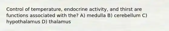 Control of temperature, endocrine activity, and thirst are functions associated with the? A) medulla B) cerebellum C) hypothalamus D) thalamus