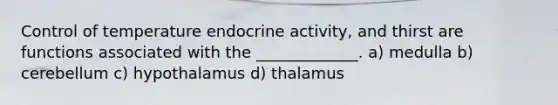 Control of temperature endocrine activity, and thirst are functions associated with the _____________. a) medulla b) cerebellum c) hypothalamus d) thalamus