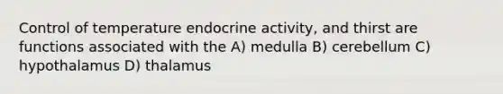 Control of temperature endocrine activity, and thirst are functions associated with the A) medulla B) cerebellum C) hypothalamus D) thalamus